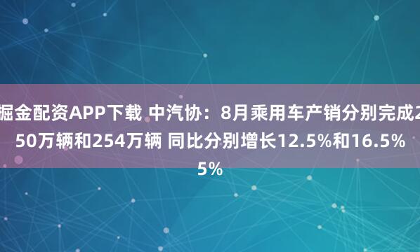 掘金配资APP下载 中汽协:8月乘用车产销分别完成250万辆和254万辆 同比分别增长12.5%和16.5%